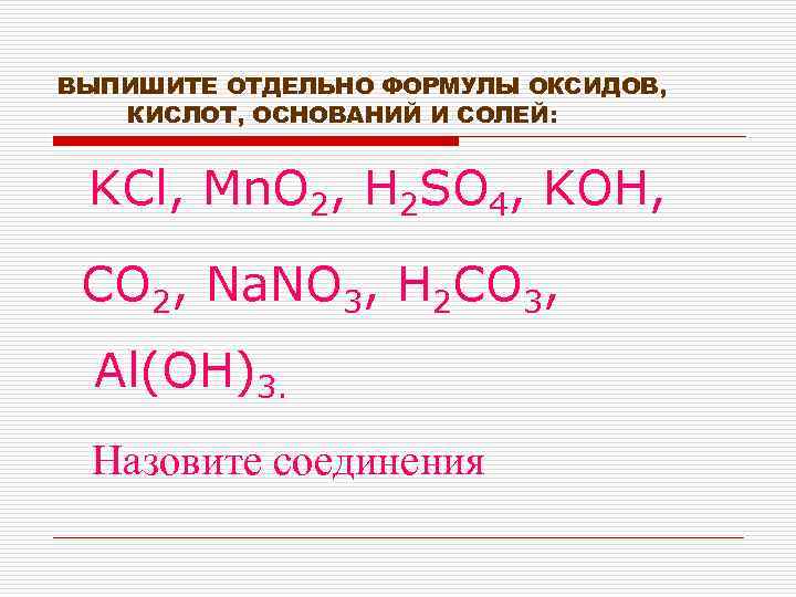 ВЫПИШИТЕ ОТДЕЛЬНО ФОРМУЛЫ ОКСИДОВ, КИСЛОТ, ОСНОВАНИЙ И СОЛЕЙ: KCl, Mn. O 2, H 2