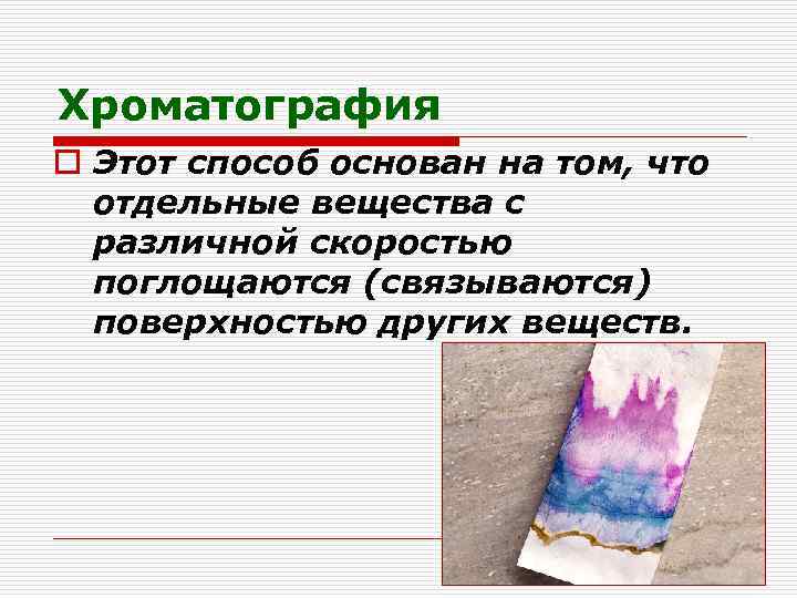 Хроматография o Этот способ основан на том, что отдельные вещества с различной скоростью поглощаются