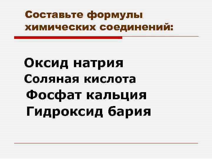 Составьте формулы химических соединений: Оксид натрия Соляная кислота Фосфат кальция Гидроксид бария 