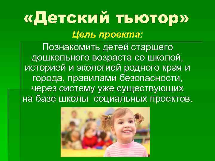  «Детский тьютор» Цель проекта: Познакомить детей старшего дошкольного возраста со школой, историей и