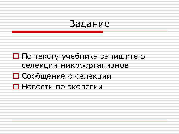 Задание o По тексту учебника запишите о селекции микроорганизмов o Сообщение о селекции o