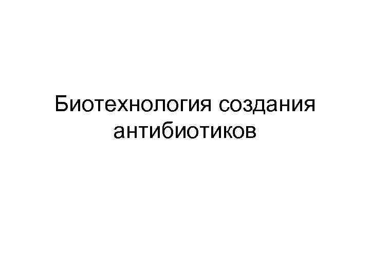 Биотехнология создания антибиотиков 