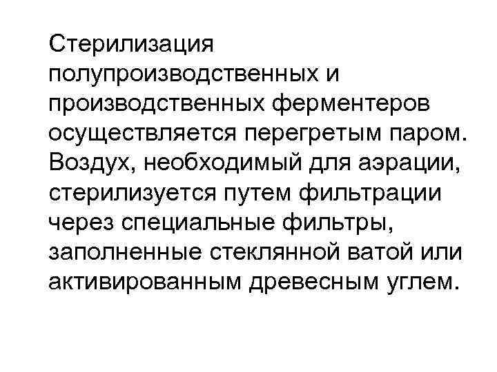 Стерилизация полупроизводственных и производственных ферментеров осуществляется перегретым паром. Воздух, необходимый для аэрации, стерилизуется путем