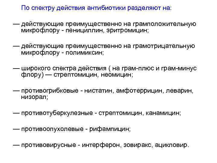 По спектру действия антибиотики разделяют на: — действующие преимущественно на грамположительную микрофлору - пенициллин,