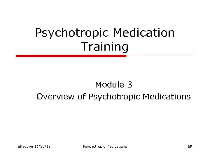 Psychotropic Medication Training Module 3 Overview of Psychotropic Medications Effective 11/20/13 Psychotropic Medications 59