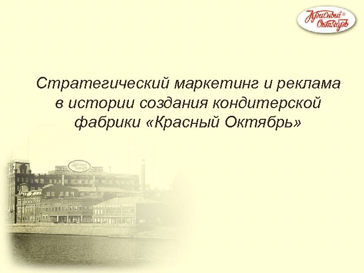 Стратегический маркетинг и реклама в истории создания кондитерской фабрики «Красный Октябрь» 