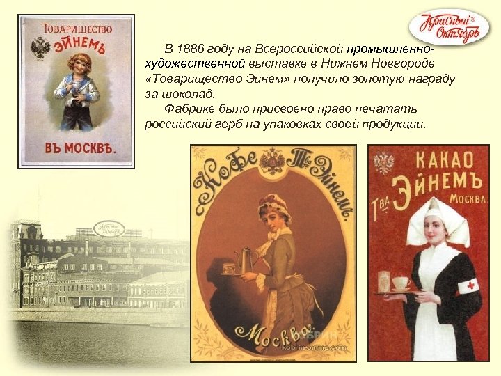 В 1886 году на Всероссийской промышленнохудожественной выставке в Нижнем Новгороде «Товарищество Эйнем» получило золотую