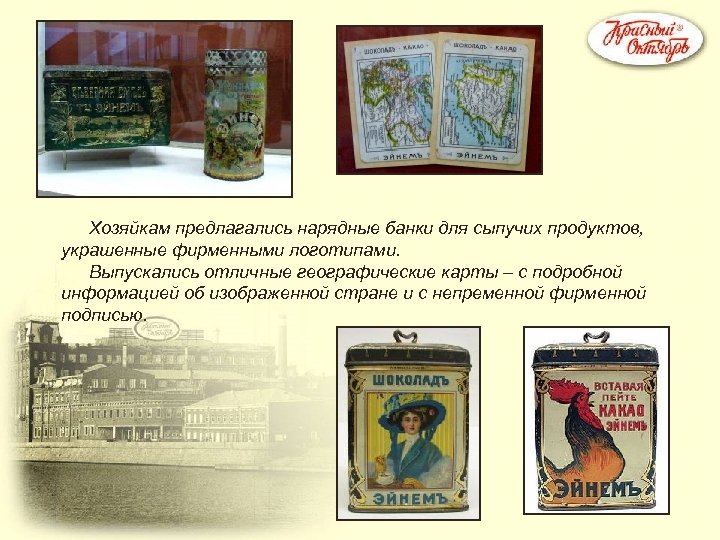 Хозяйкам предлагались нарядные банки для сыпучих продуктов, украшенные фирменными логотипами. Выпускались отличные географические карты