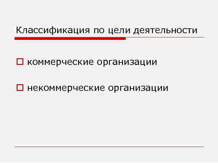 Классификация по цели деятельности o коммерческие организации o некоммерческие организации 