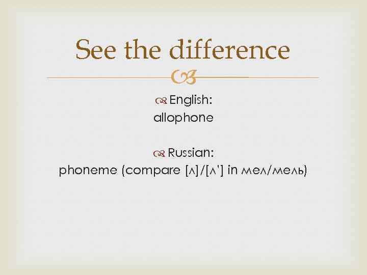 See the difference English: allophone Russian: phoneme (compare [л]/[л’] in мел/мель) 