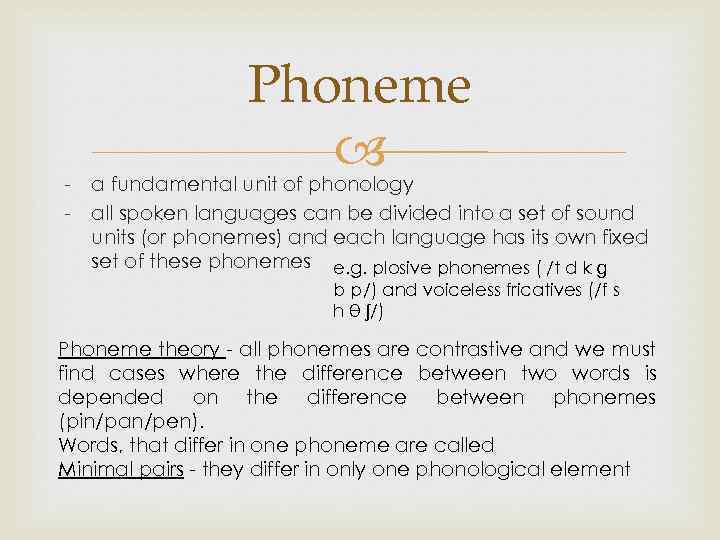 Phoneme - a fundamental unit of phonology - all spoken languages can be divided