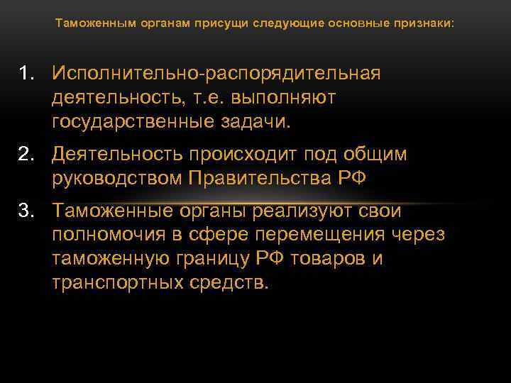 Таможенным органам присущи следующие основные признаки: 1. Исполнительно-распорядительная деятельность, т. е. выполняют государственные задачи.