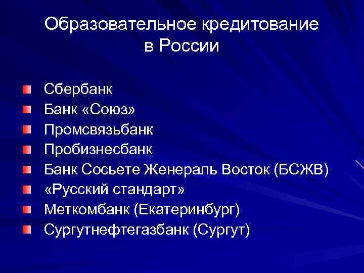 Образовательное кредитование в России Сбербанк Банк «Союз» Промсвязьбанк Пробизнесбанк Банк Сосьете Женераль Восток (БСЖВ)