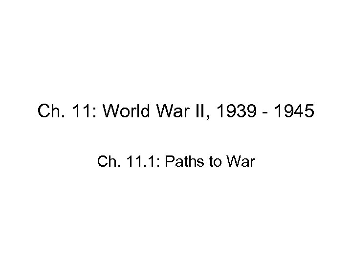 Ch. 11: World War II, 1939 - 1945 Ch. 11. 1: Paths to War