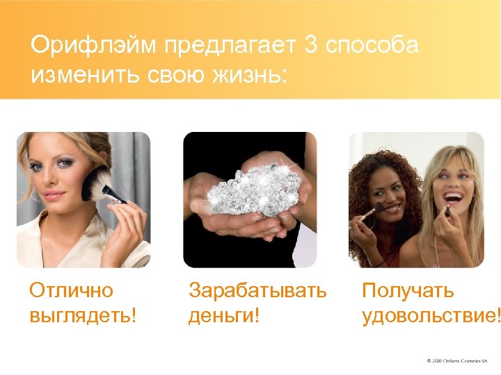 Орифлэйм предлагает 3 способа изменить свою жизнь: Отлично выглядеть! Зарабатывать деньги! Получать удовольствие! 