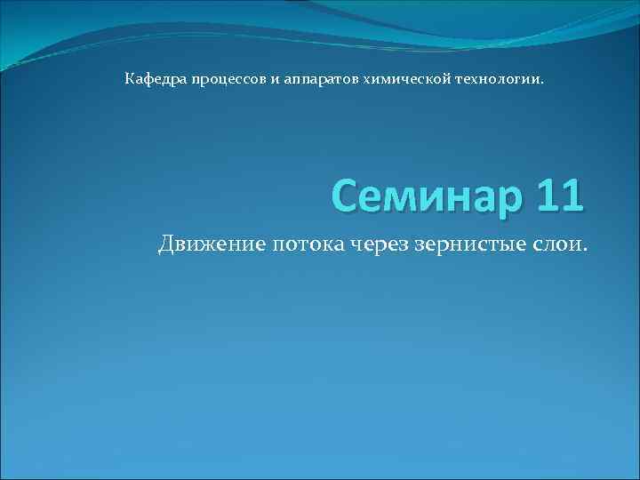 Кафедра процессов и аппаратов химической технологии. Семинар 11 Движение потока через зернистые слои. 