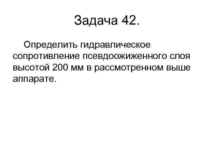 Задача 42. Определить гидравлическое сопротивление псевдоожиженного слоя высотой 200 мм в рассмотренном выше аппарате.