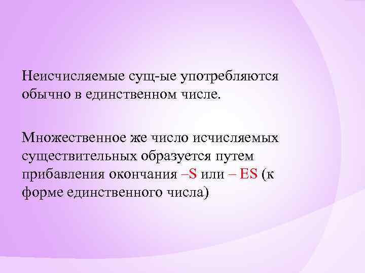 Неисчисляемые сущ-ые употребляются обычно в единственном числе. Множественное же число исчисляемых существительных образуется путем