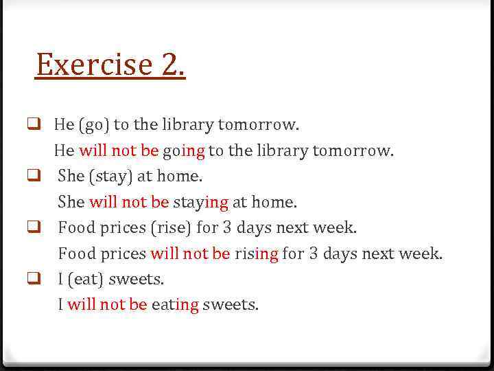 Exercise 2. q He (go) to the library tomorrow. He will not be going