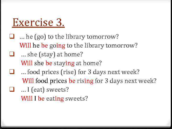 Exercise 3. q … he (go) to the library tomorrow? Will he be going