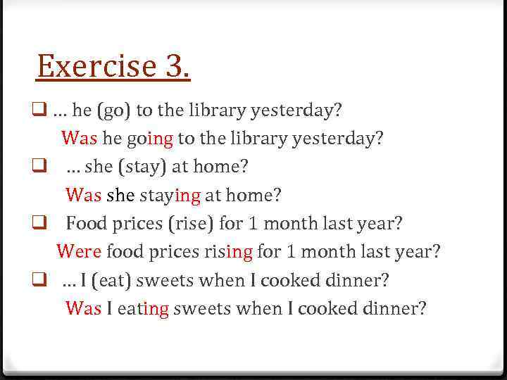 Exercise 3. q … he (go) to the library yesterday? Was he going to