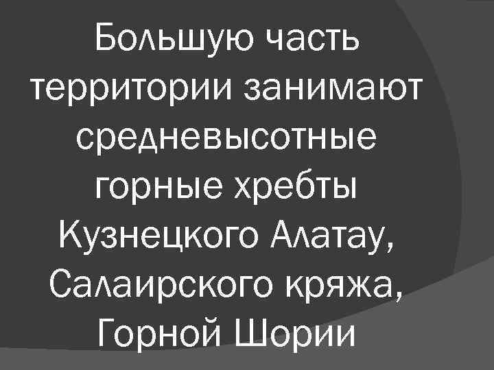Большую часть территории занимают средневысотные горные хребты Кузнецкого Алатау, Салаирского кряжа, Горной Шории 