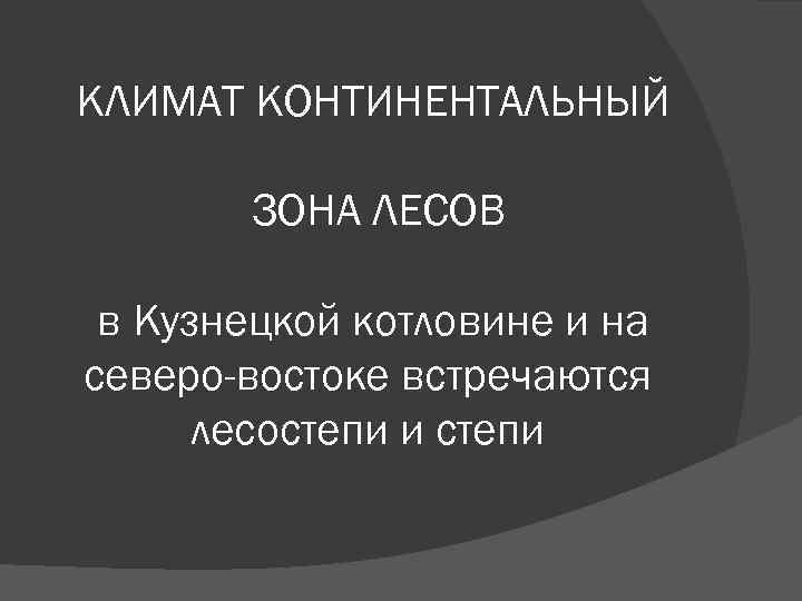 КЛИМАТ КОНТИНЕНТАЛЬНЫЙ ЗОНА ЛЕСОВ в Кузнецкой котловине и на северо-востоке встречаются лесостепи и степи