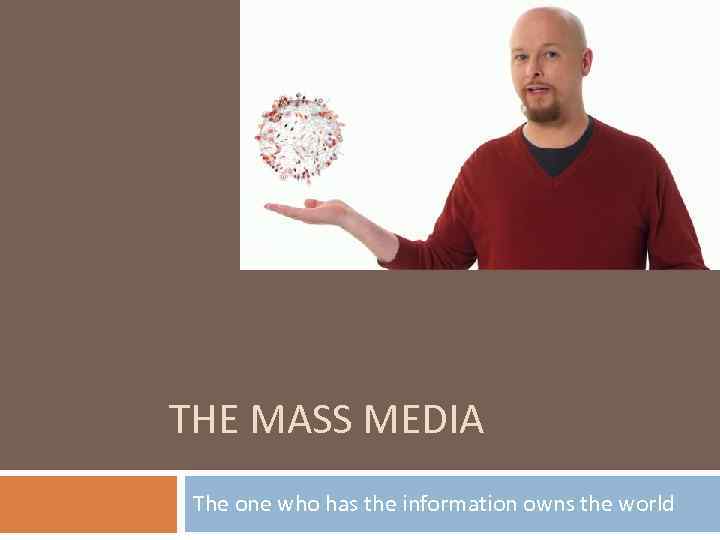 THE MASS MEDIA The one who has the information owns the world 