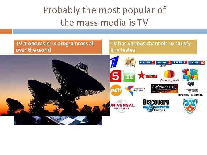 Probably the most popular of the mass media is TV TV broadcasts its programmes