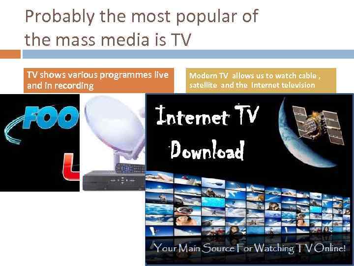 Probably the most popular of the mass media is TV TV shows various programmes