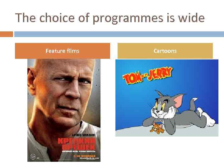 The choice of programmes is wide Feature films Cartoons 