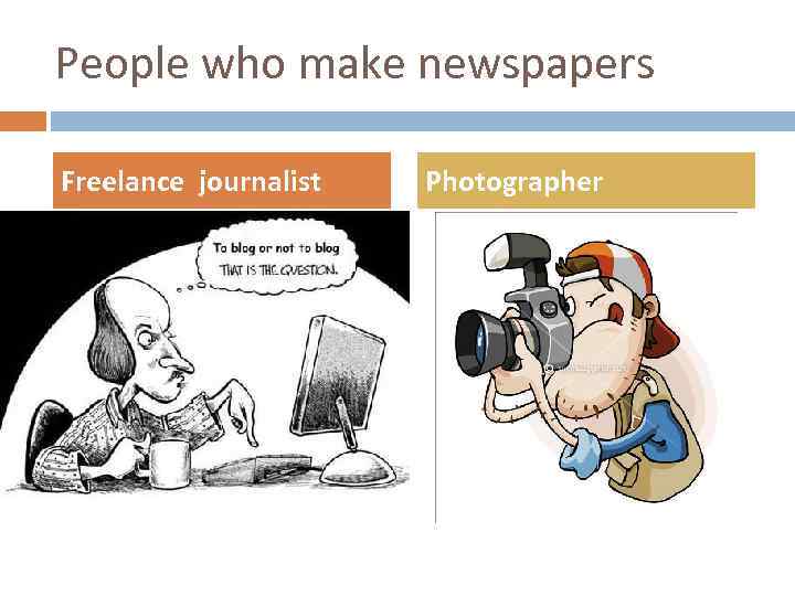 People who make newspapers Freelance journalist Photographer 