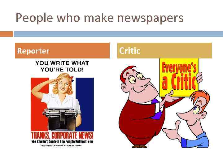 People who make newspapers Reporter Critic 