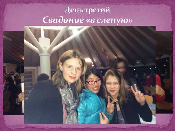 День третий Свидание «в слепую» 