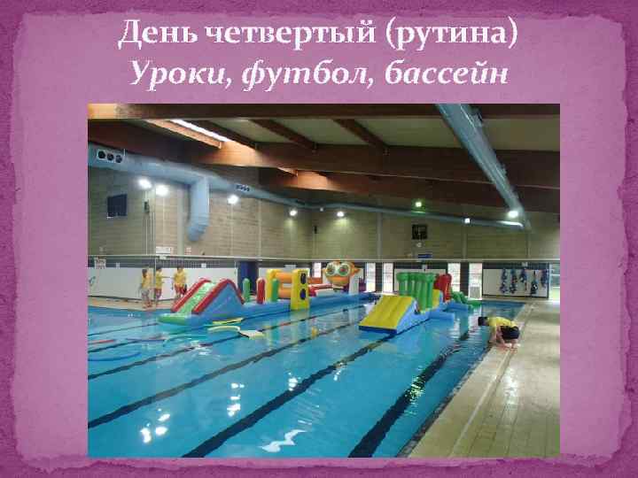 День четвертый (рутина) Уроки, футбол, бассейн 