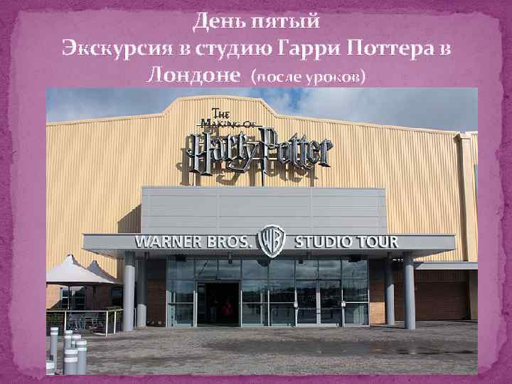 День пятый Экскурсия в студию Гарри Поттера в Лондоне (после уроков) 