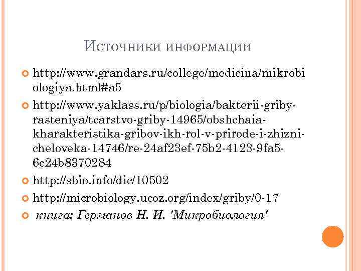 ИСТОЧНИКИ ИНФОРМАЦИИ http: //www. grandars. ru/college/medicina/mikrobi ologiya. html#a 5 http: //www. yaklass. ru/p/biologia/bakterii-gribyrasteniya/tcarstvo-griby-14965/obshchaiakharakteristika-gribov-ikh-rol-v-prirode-i-zhiznicheloveka-14746/re-24 af