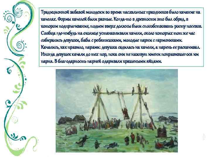 Традиционной забавой молодежи во время пасхальных праздников было качание на качелях. Формы качелей были