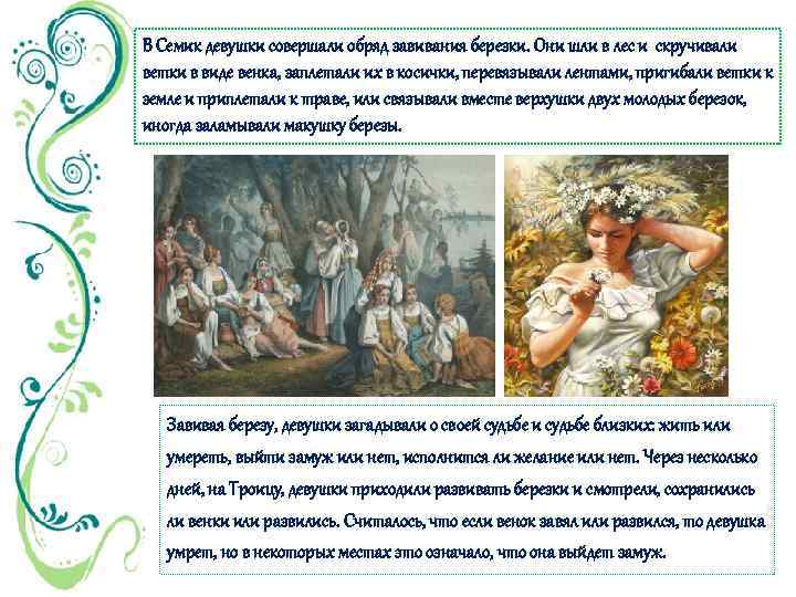 В Семик девушки совершали обряд завивания березки. Они шли в лес и скручивали ветки