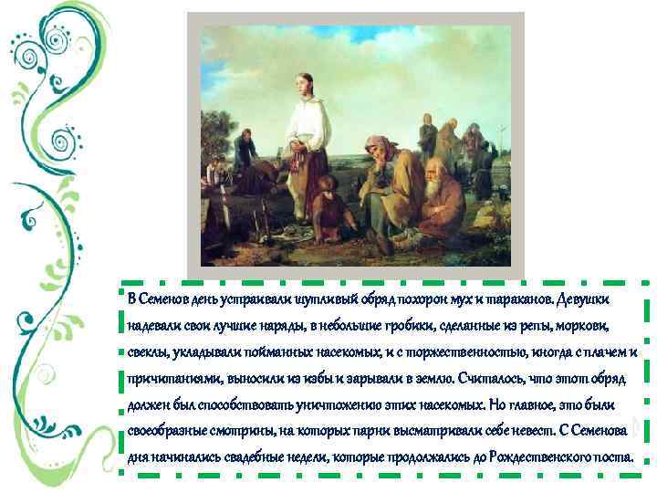 В Семенов день устраивали шутливый обряд похорон мух и тараканов. Девушки надевали свои лучшие