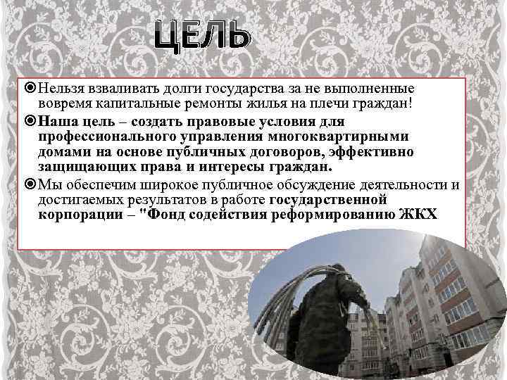 ЦЕЛЬ Нельзя взваливать долги государства за не выполненные вовремя капитальные ремонты жилья на плечи