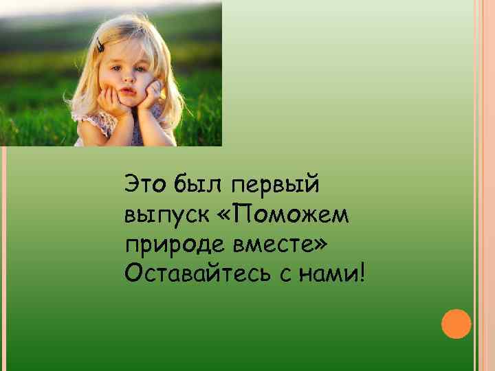 Это был первый выпуск «Поможем природе вместе» Оставайтесь с нами! 