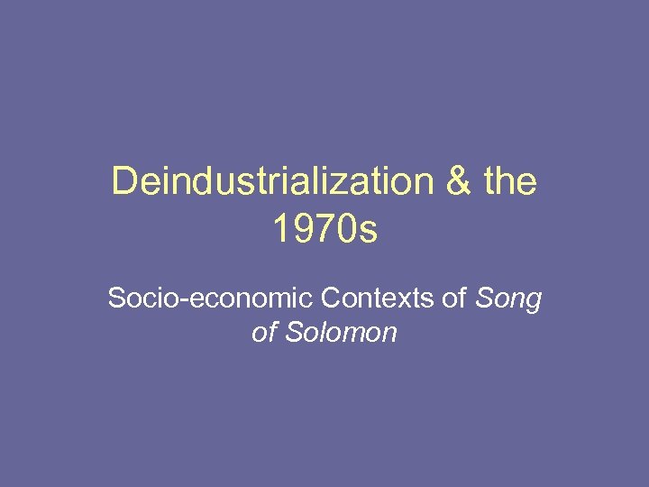 Deindustrialization & the 1970 s Socio-economic Contexts of Song of Solomon 