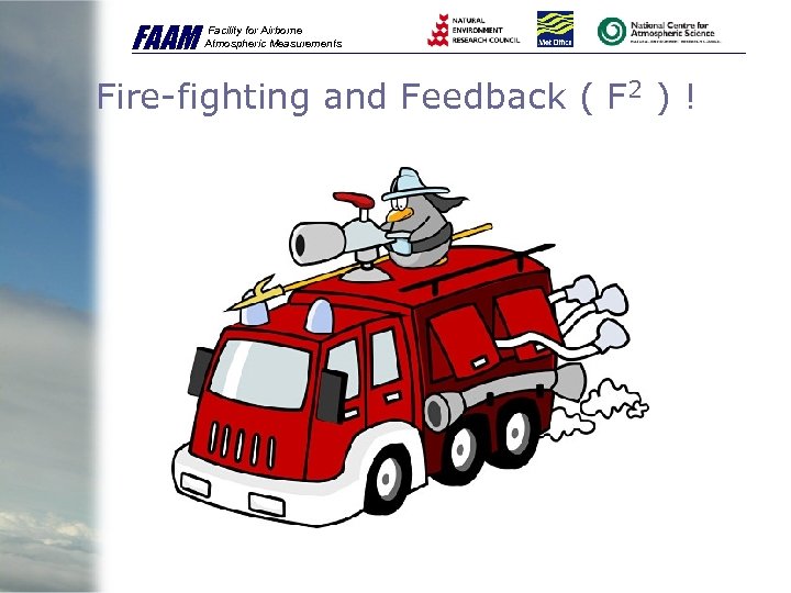 FAAM Facility for Airborne Atmospheric Measurements Fire-fighting and Feedback ( F 2 ) !
