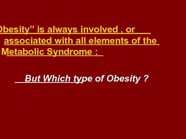 Obesity” is always involved , or associated with all elements of the Metabolic Syndrome