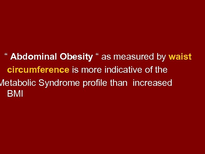 “ Abdominal Obesity “ as measured by waist circumference is more indicative of the