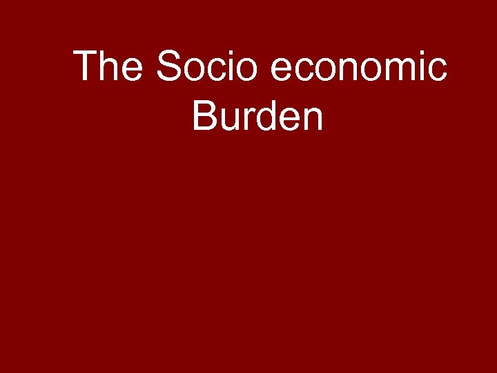 The Socio economic Burden 