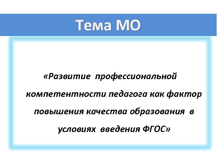 Тема МО «Развитие профессиональной компетентности педагога как фактор повышения качества образования в условиях введения