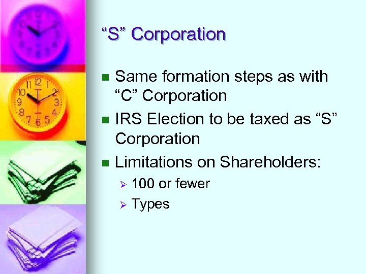 “S” Corporation n Same formation steps as with “C” Corporation IRS Election to be