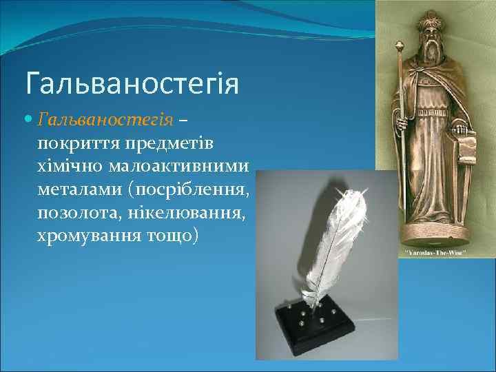 Гальваностегія – покриття предметів хімічно малоактивними металами (посріблення, позолота, нікелювання, хромування тощо) 